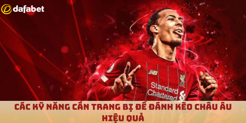 Các kỹ năng cần trang bị để đánh kèo Châu Âu hiệu quả