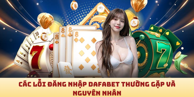 Các lỗi đăng nhập Dafabet thường gặp và nguyên nhân