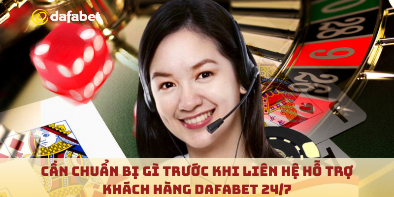 Cần chuẩn bị gì trước khi liên hệ hỗ trợ khách hàng Dafabet 24/7