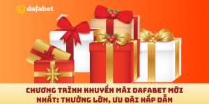 Chương trình khuyến mãi Dafabet mới nhất: Thưởng lớn, ưu đãi hấp dẫn