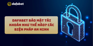 Dafabet bảo mật tài khoản như thế nào? Các biện pháp an ninh