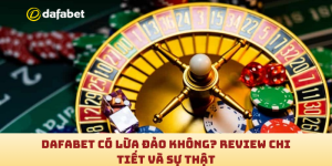 Dafabet có lừa đảo không? Review chi tiết và sự thật