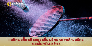 Hướng dẫn cá cược cầu lông an toàn, đúng chuẩn từ A đến Z