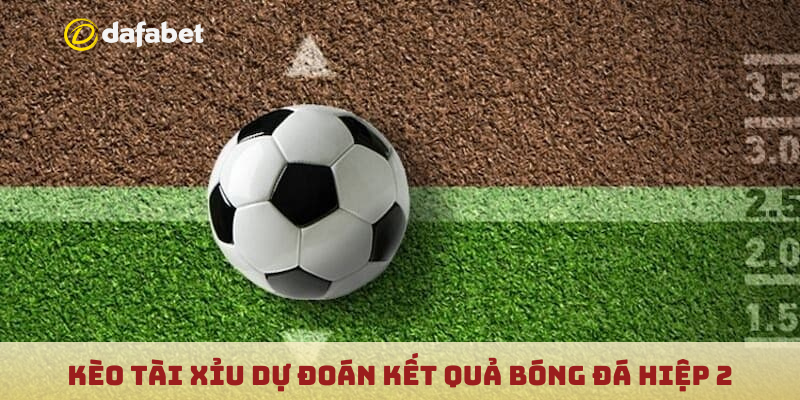 Kèo tài xỉu dự đoán kết quả bóng đá hiệp 2