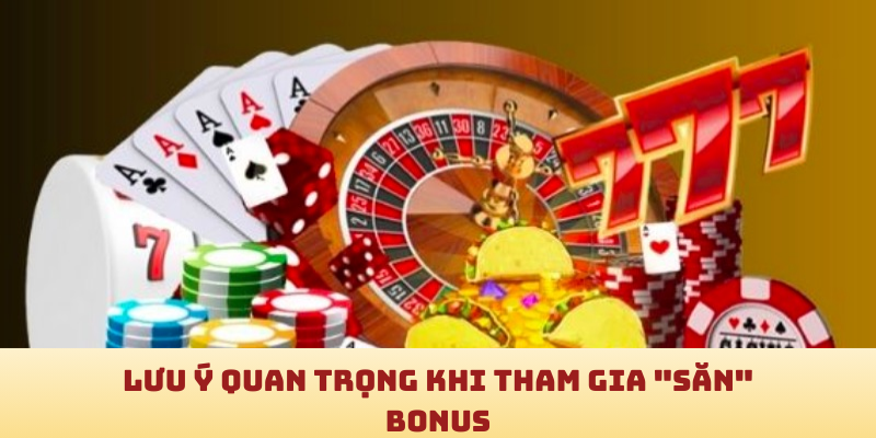 Lưu ý quan trọng khi tham gia săn bonus