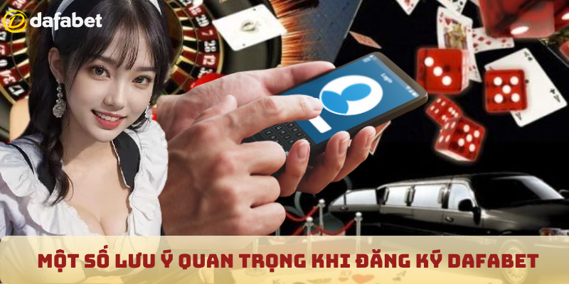 Một số lưu ý quan trọng khi đăng ký Dafabet