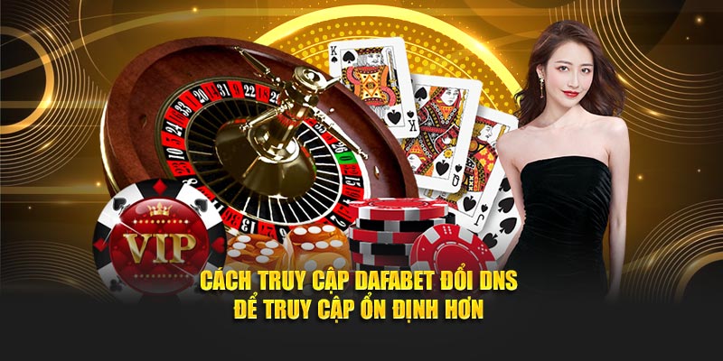 Cách truy cập Dafabet đổi DNS để truy cập ổn định hơn