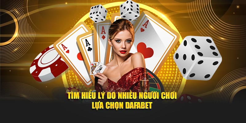 Tìm hiểu lý do nhiều người chơi lựa chọn Dafabet